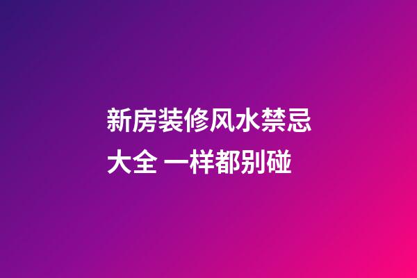 新房装修风水禁忌大全 一样都别碰